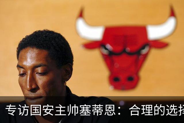 专访国安主帅塞蒂恩：合理的选择 比奔跑更重要