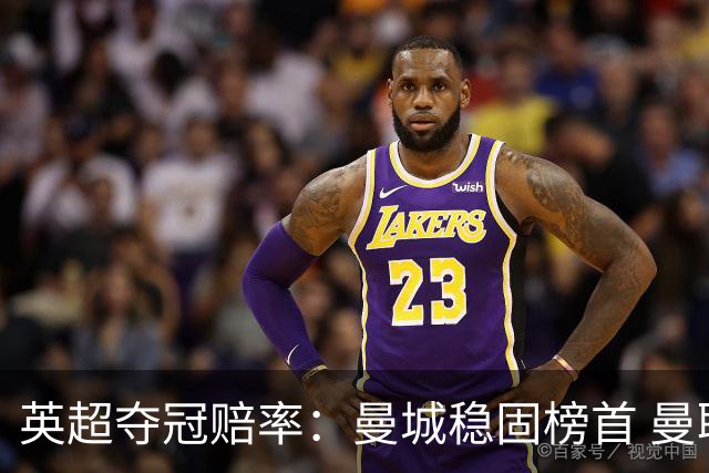 英超夺冠赔率：曼城稳固榜首 曼联大涨险出前8